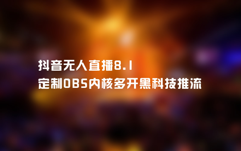 抖音无人直播81定制obs内核多开黑科技推流附破直