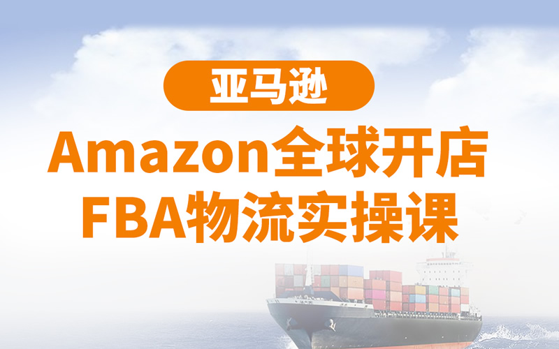 亚马逊Amazon全球开店FBA物流实操课，搞懂亚马逊全球开店物流